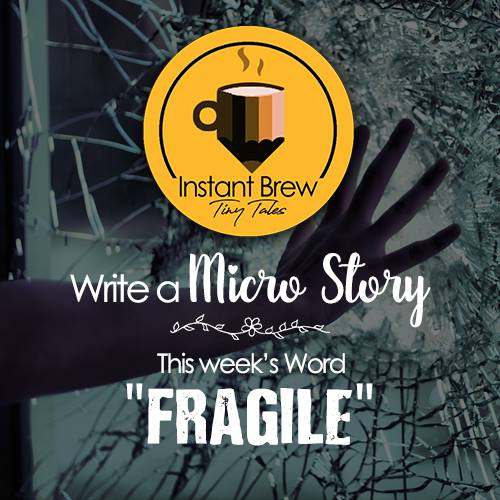 Write A Micro Story, This Week’s Word – FRAGILE