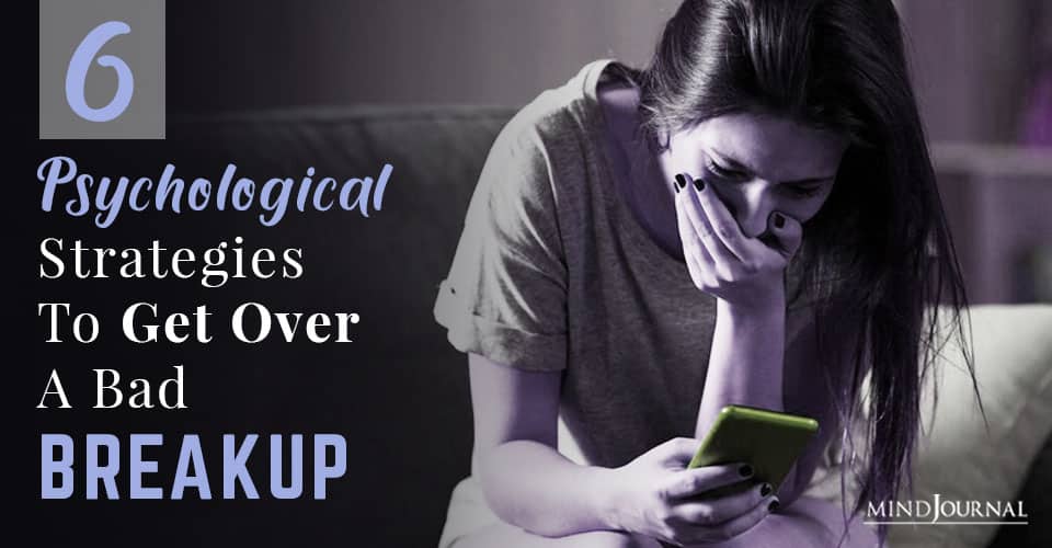 6 Psychological Strategies To Help Get Over A Bad Breakup