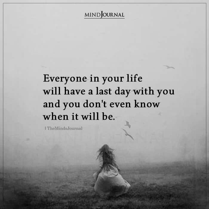 Everyone In Your Life Will Have A Last Day With You - Deep Quotes