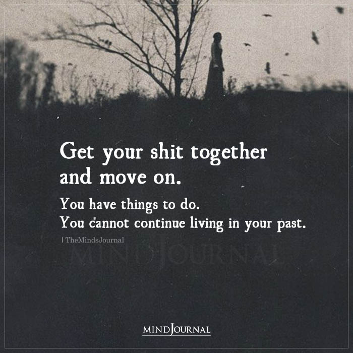 Get Your Shit Together And Move On