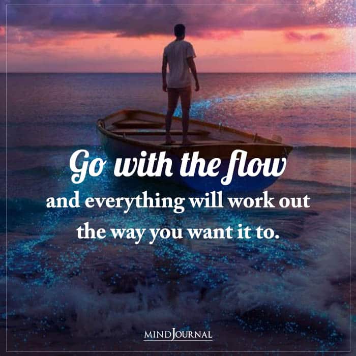 Go With The Flow And Everything Will Work Out The Way You Want It To