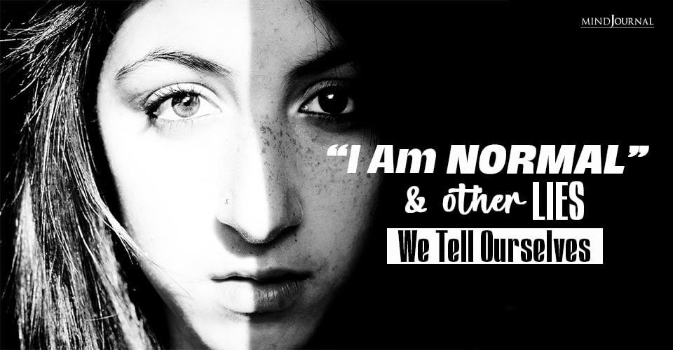 “I Am Normal” And Other Lies We Tell Ourselves