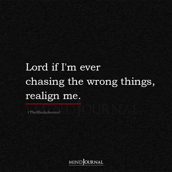 Lord If I’m Ever Chasing The Wrong Things, Realign Me.