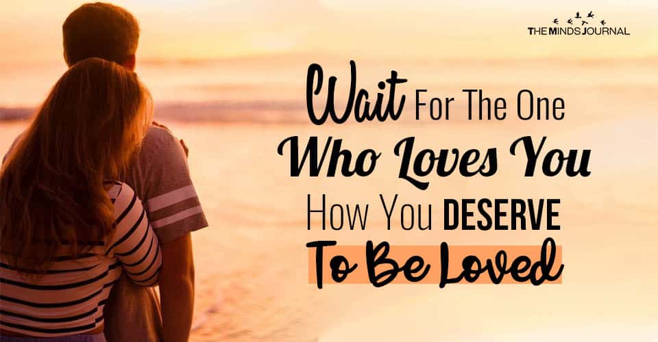 Wait For The One Who Loves You How You Deserve To Be Loved