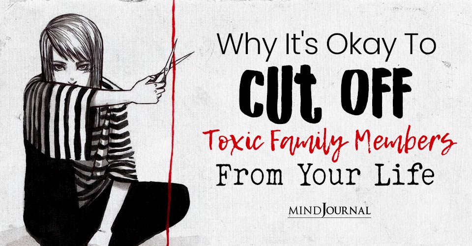 Why It’s Okay To Cut Off Toxic Family Members From Your Life