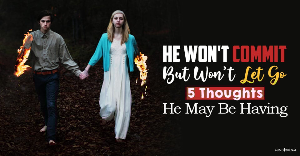 He Won’t Commit But Won’t Let Go: 5 Thoughts He May Be Having