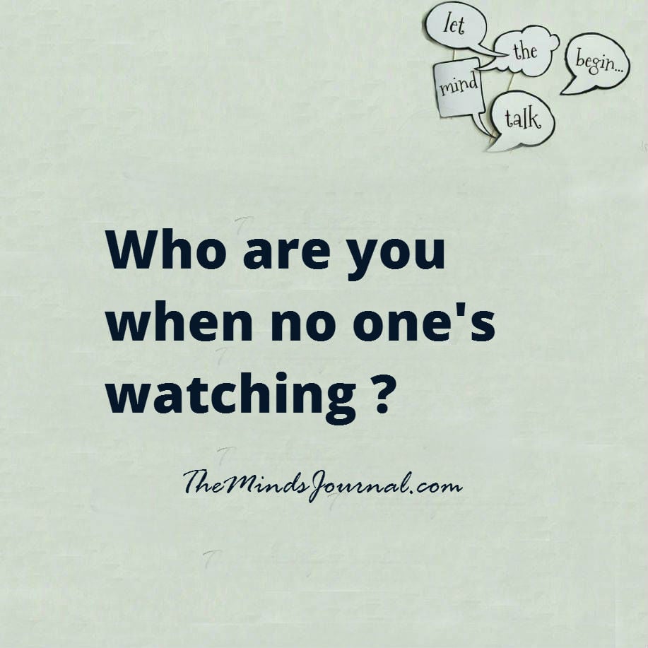 Who are you when no one’s watching ?