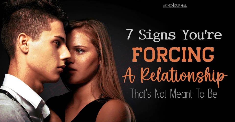 7 Signs You’re Forcing A Relationship That’s Not Meant To Be