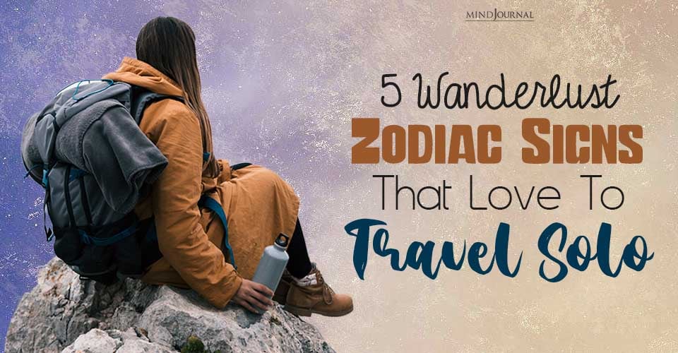 5 Wanderlust Zodiac Signs That Love To Travel Solo