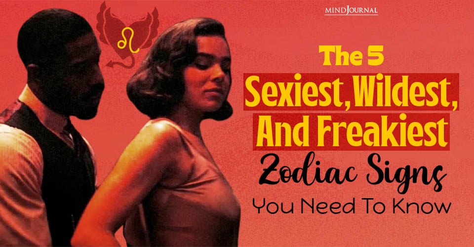 The 5 Sexiest, Wildest, And Freakiest Zodiac Signs You Need To Know