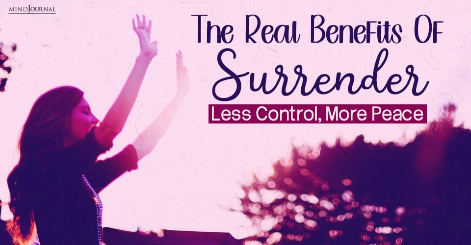 The Surprising Benefits Of Surrender: Why Letting Go Can Set You Free