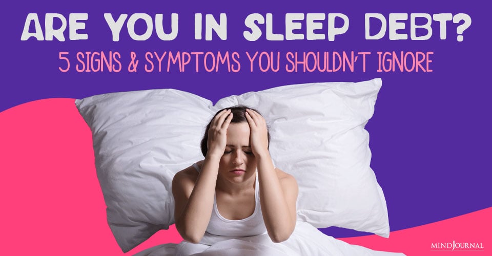 Are You In Sleep Debt? 5 Signs And Symptoms You Shouldn’t Ignore