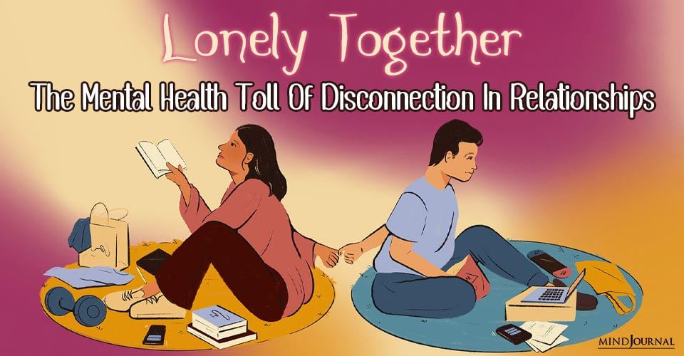 Lonely Together: The Mental Health Toll Of Disconnection In Relationships