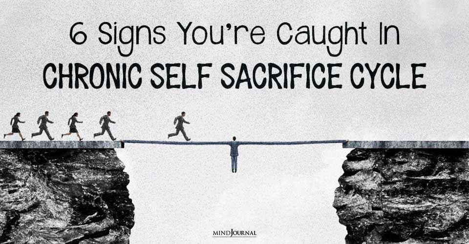 Giving Too Much? 6 Signs You’re Caught In Chronic Self Sacrifice Cycle