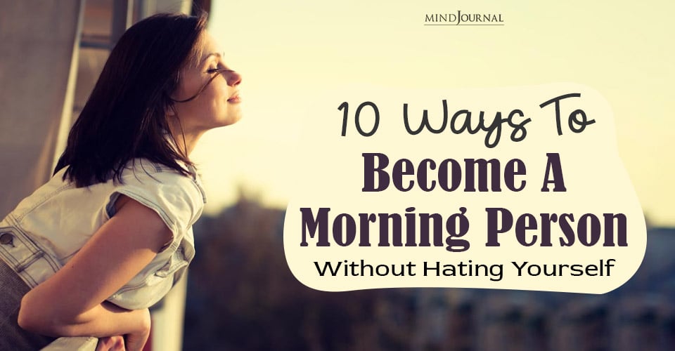 How To Become A Morning Person And Be More Happy In Life (Even If It S*cks In The Beginning)